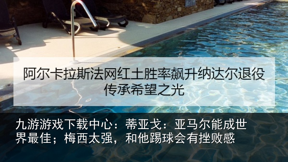 九游游戏下载中心：蒂亚戈：亚马尔能成世界最佳；梅西太强，和他踢球会有挫败感