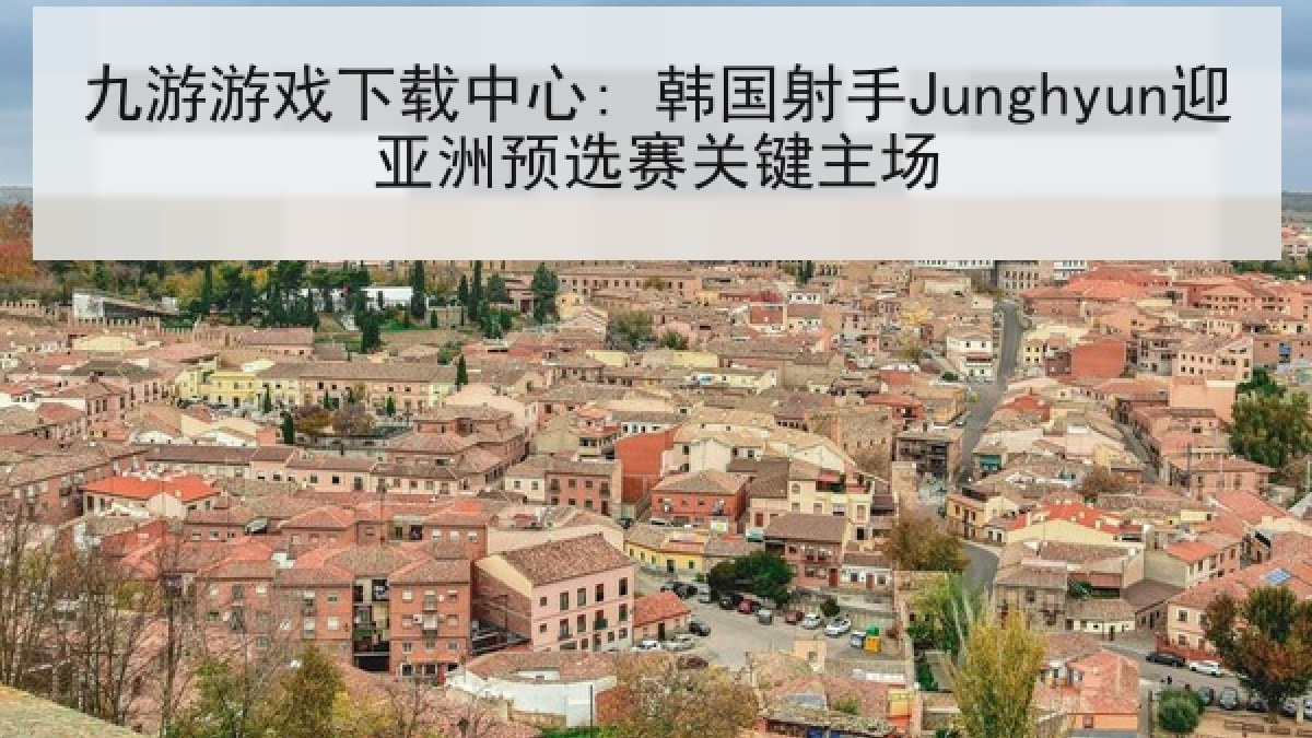九游游戏下载中心: 韩国射手Junghyun迎亚洲预选赛关键主场