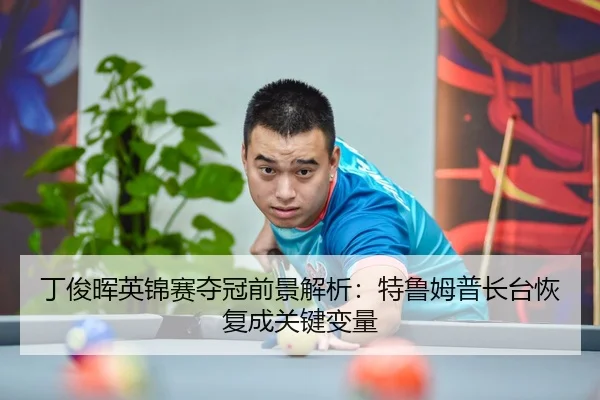 丁俊晖英锦赛夺冠前景解析：特鲁姆普长台恢复成关键变量