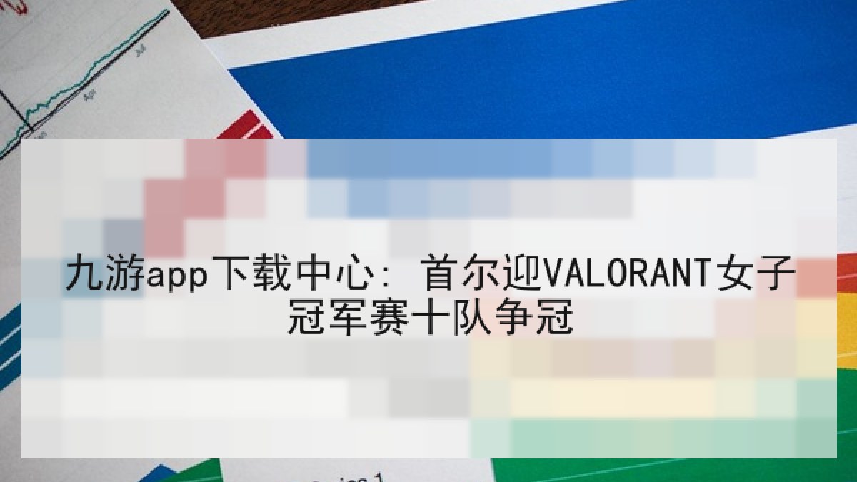 九游app下载中心: 首尔迎VALORANT女子冠军赛十队争冠