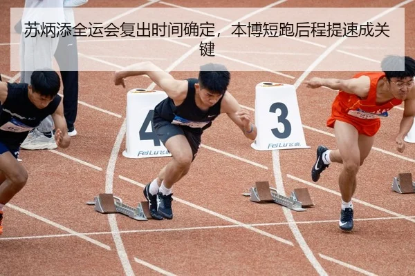 苏炳添全运会复出时间确定，本博短跑后程提速成关键