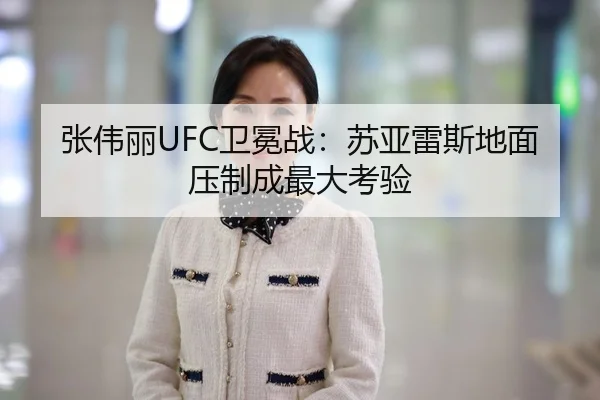 张伟丽UFC卫冕战：苏亚雷斯地面压制成最大考验