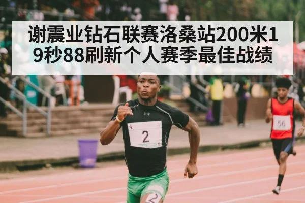 谢震业钻石联赛洛桑站200米19秒88刷新个人赛季最佳战绩
